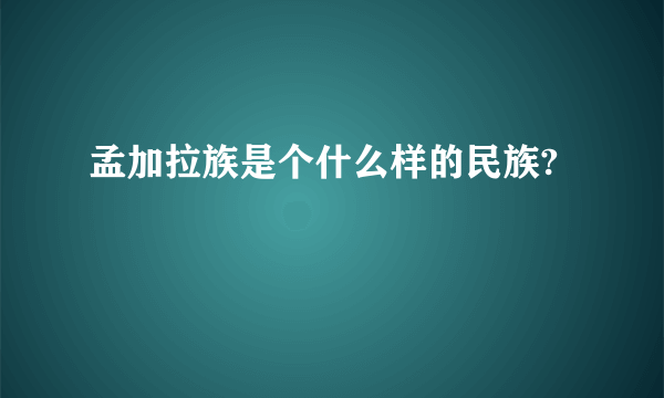 孟加拉族是个什么样的民族?