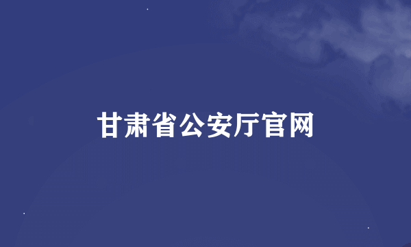 甘肃省公安厅官网