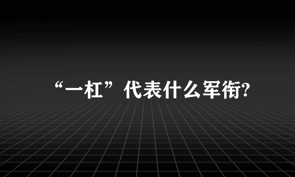 “一杠”代表什么军衔?