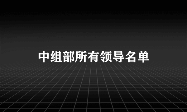 中组部所有领导名单