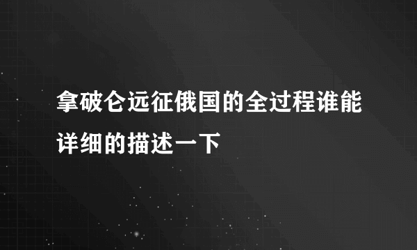 拿破仑远征俄国的全过程谁能详细的描述一下