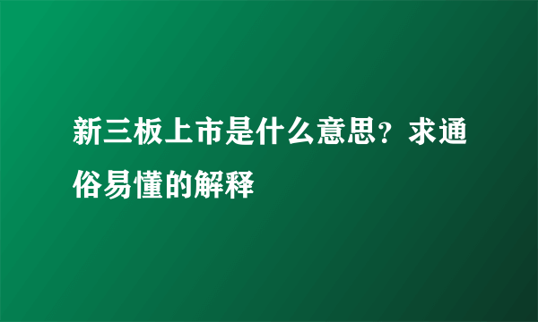 新三板上市是什么意思？求通俗易懂的解释