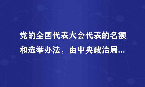 党的全国代表大会代表的名额和选举办法，由中央政治局常务委员会决定吗