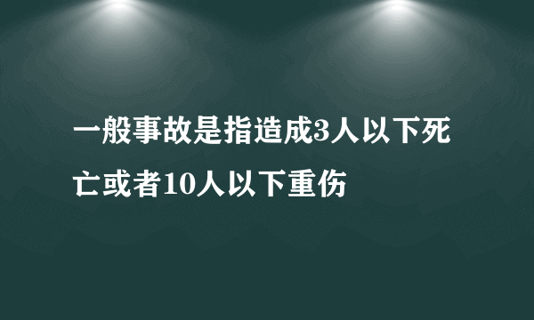 一般事故是指造成3人以下死亡或者10人以下重伤