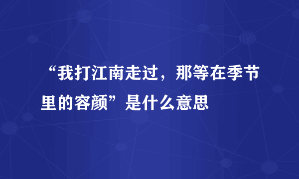 “我打江南走过，那等在季节里的容颜”是什么意思