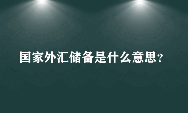 国家外汇储备是什么意思？