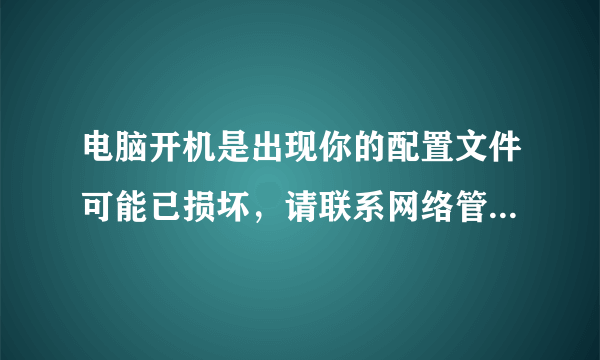 电脑开机是出现你的配置文件可能已损坏，请联系网络管理员这样的对话框，怎么回事？