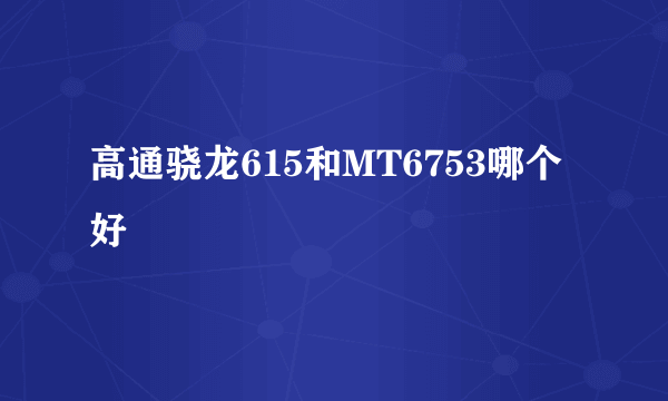 高通骁龙615和MT6753哪个好