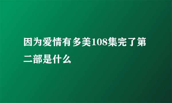 因为爱情有多美108集完了第二部是什么