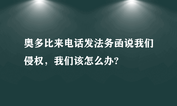 奥多比来电话发法务函说我们侵权，我们该怎么办?