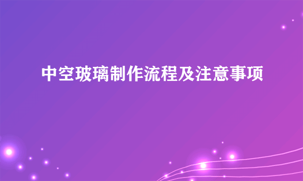 中空玻璃制作流程及注意事项