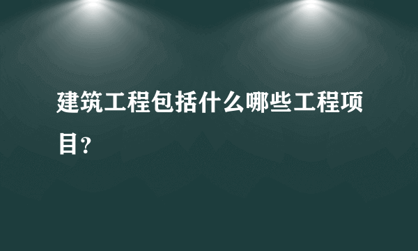 建筑工程包括什么哪些工程项目？