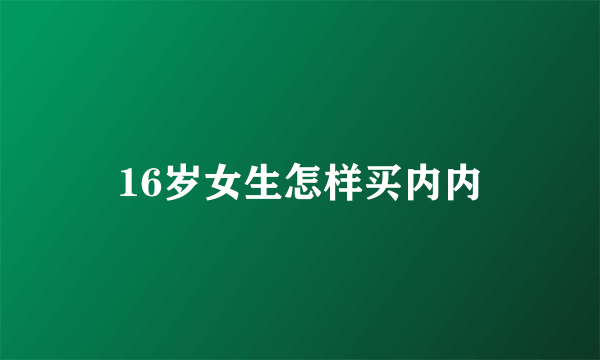 16岁女生怎样买内内