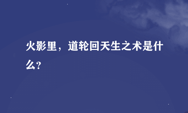 火影里，道轮回天生之术是什么？