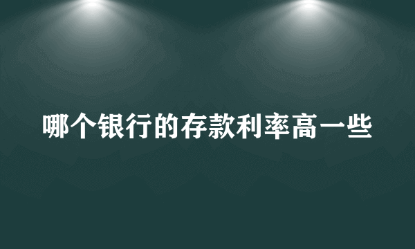 哪个银行的存款利率高一些