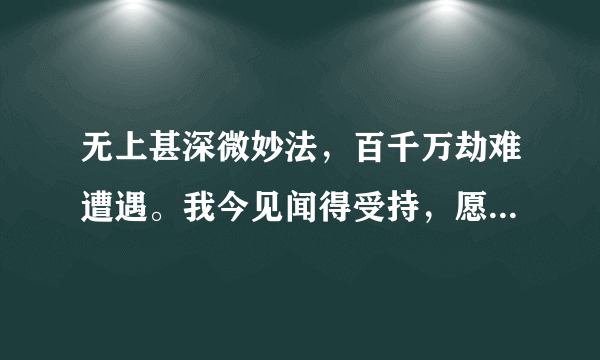 无上甚深微妙法，百千万劫难遭遇。我今见闻得受持，愿解如来真实义。出自何人之手（宗教）