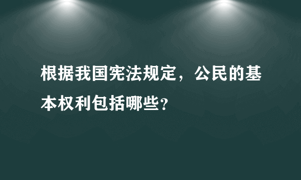 根据我国宪法规定，公民的基本权利包括哪些？