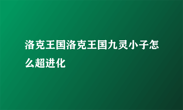 洛克王国洛克王国九灵小子怎么超进化