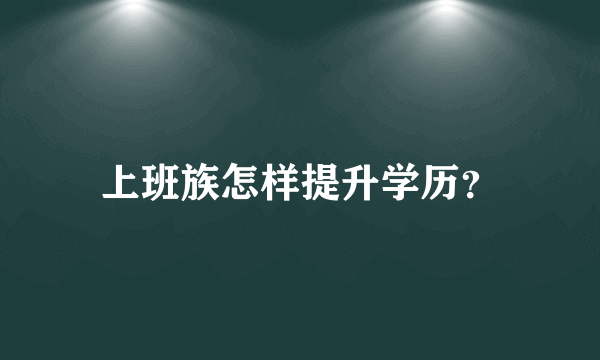 上班族怎样提升学历？