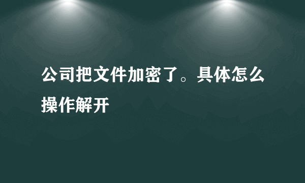 公司把文件加密了。具体怎么操作解开