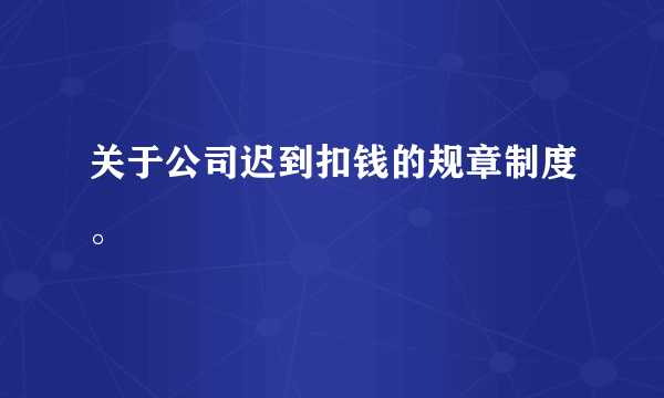 关于公司迟到扣钱的规章制度。