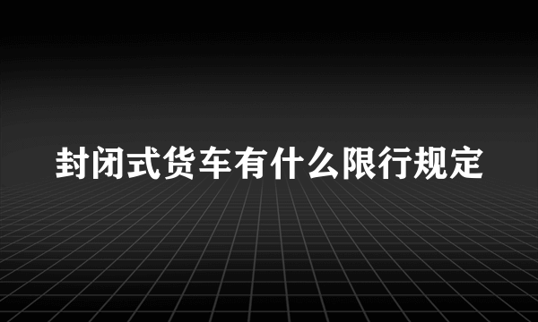 封闭式货车有什么限行规定