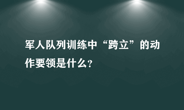 军人队列训练中“跨立”的动作要领是什么？