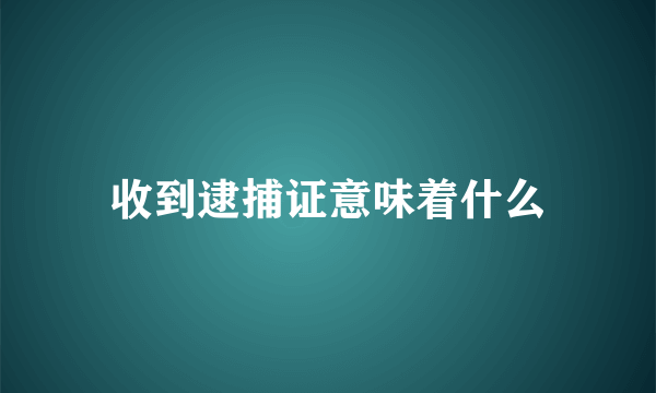 收到逮捕证意味着什么