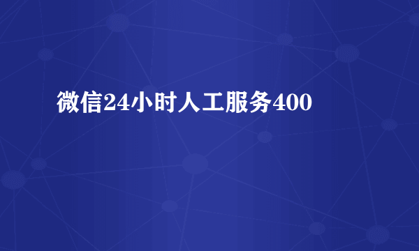 微信24小时人工服务400