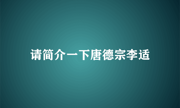 请简介一下唐德宗李适