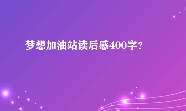 梦想加油站读后感400字？