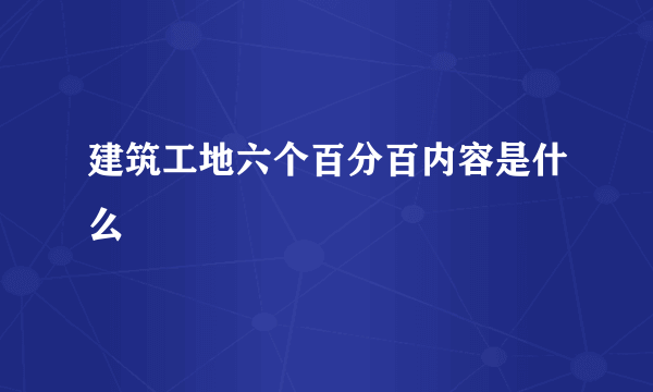 建筑工地六个百分百内容是什么