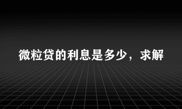 微粒贷的利息是多少，求解