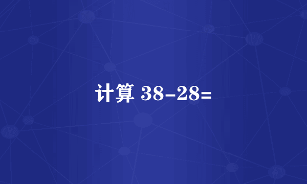 计算 38-28=