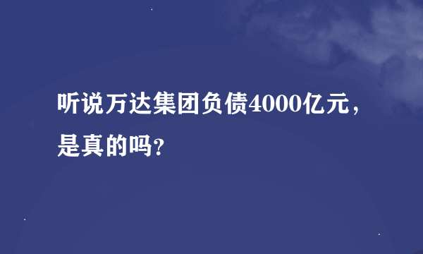 听说万达集团负债4000亿元，是真的吗？