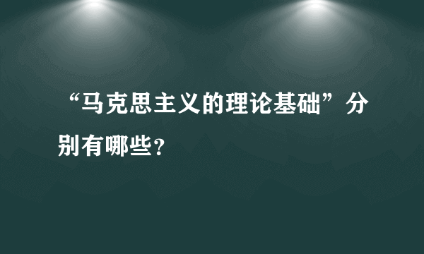 “马克思主义的理论基础”分别有哪些？