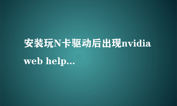 安装玩N卡驱动后出现nvidia web helper.exe系统错误