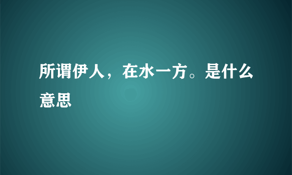 所谓伊人，在水一方。是什么意思