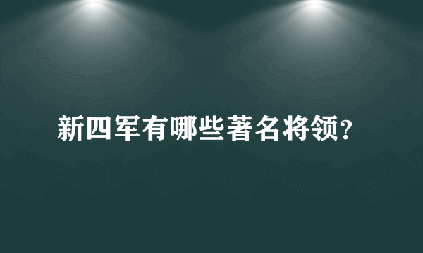 新四军有哪些著名将领？