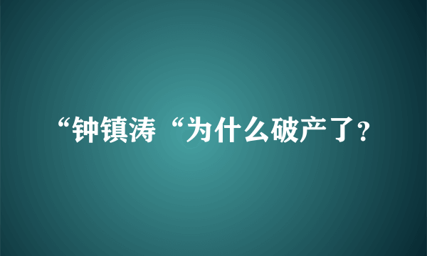 “钟镇涛“为什么破产了？