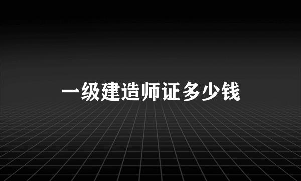 一级建造师证多少钱