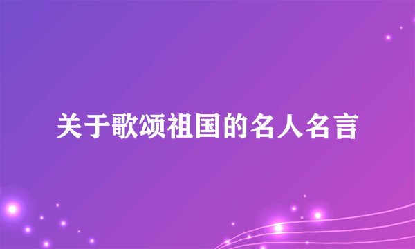 关于歌颂祖国的名人名言