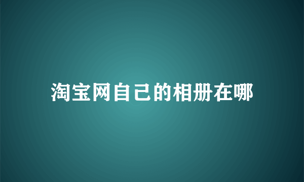 淘宝网自己的相册在哪