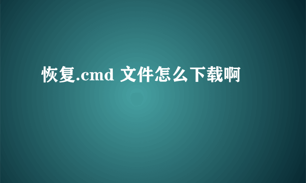 恢复.cmd 文件怎么下载啊