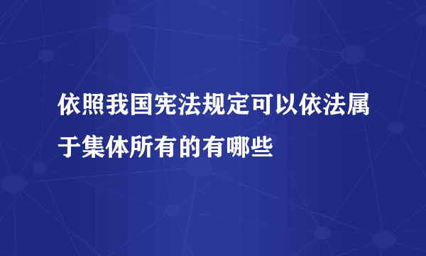 依照我国宪法规定可以依法属于集体所有的有哪些