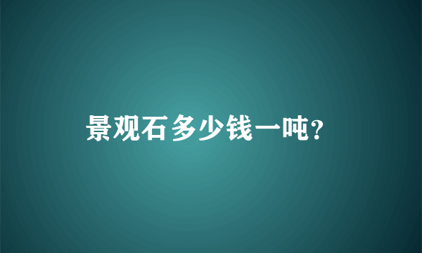 景观石多少钱一吨？