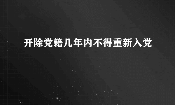 开除党籍几年内不得重新入党