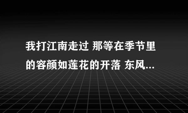 我打江南走过 那等在季节里的容颜如莲花的开落 东风不来，三月的柳絮不飞 你的心如小小的寂寞的城