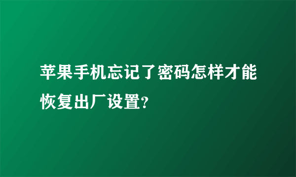 苹果手机忘记了密码怎样才能恢复出厂设置？