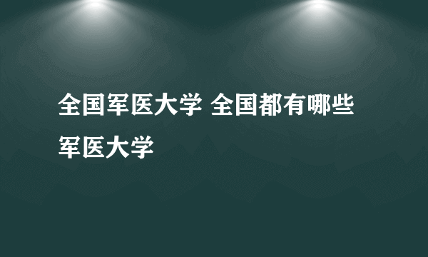 全国军医大学 全国都有哪些军医大学